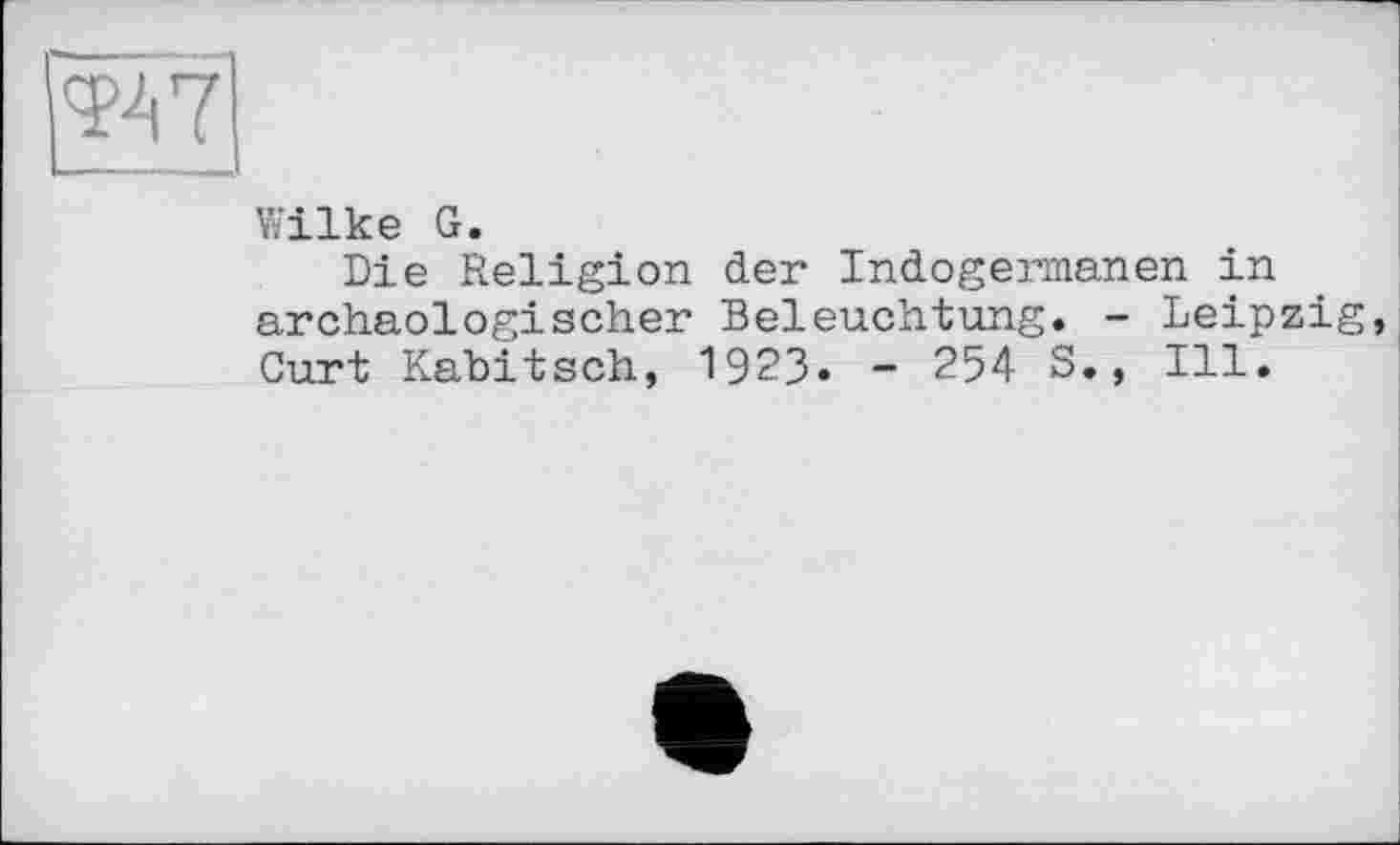 ﻿Wilke G.
Die Religion der Indogermanen in archäologischer Beleuchtung. - Leipzig, Curt Kabitsch, 1923» - 254 S., Ill.